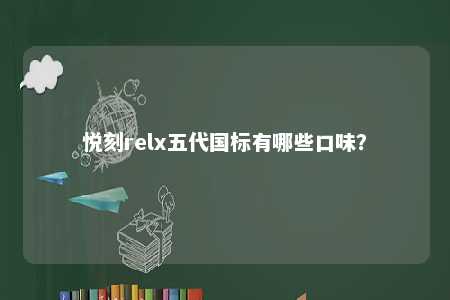 悦刻relx五代国标有哪些口味？ 